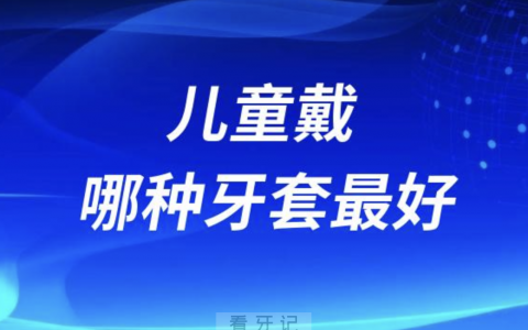 儿童戴哪种牙套最好？正畸牙套四大种类介绍