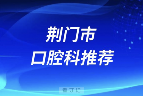 荆门市最好的口腔科医院是哪家？最新解读来了