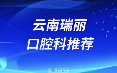 云南瑞丽最好的口腔科医院是哪家？最新解读来了