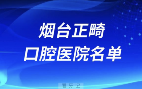 烟台正畸十大口腔排名前十排行榜有哪些？2024最新名单