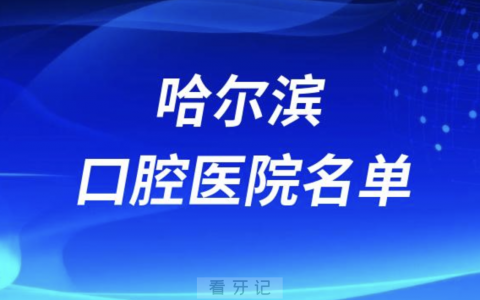 哈尔滨十大口腔排名前十排行榜有哪些？2024最新名单
