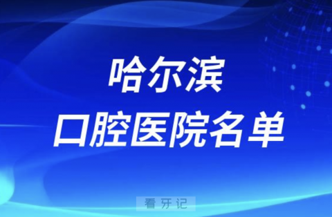 哈尔滨十大口腔排名前十排行榜有哪些？2024最新名单