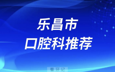 乐昌市最好的口腔科医院是哪家？最新解读来了