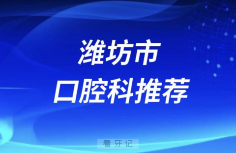 潍坊市最好的口腔科医院是哪家？最新解读来了