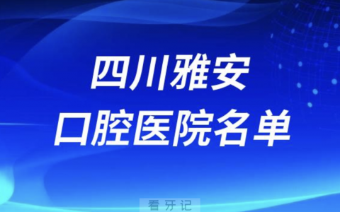 四川雅安十大口腔排名前十排行榜有哪些？2024最新名单