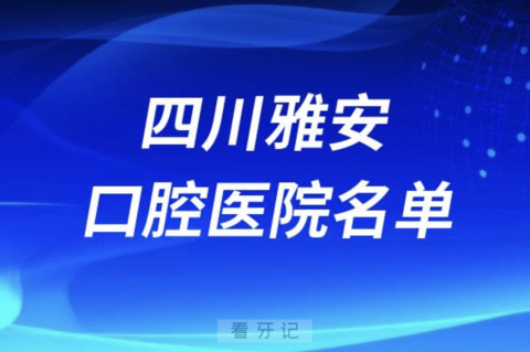 四川雅安十大口腔排名前十排行榜有哪些？2024最新名单