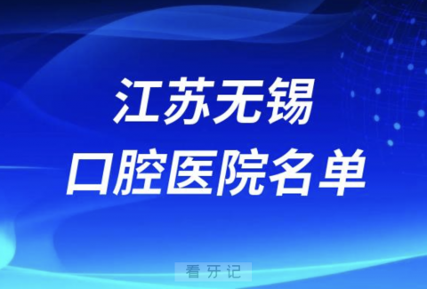 江苏无锡十大口腔排名前十排行榜有哪些？2024最新名单