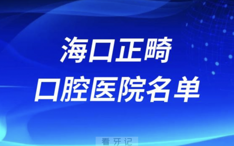 海口正畸十大口腔排名前十排行榜有哪些？2024最新名单