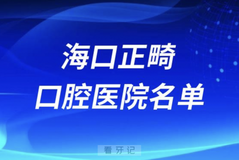 海口正畸十大口腔排名前十排行榜有哪些？2024最新名单