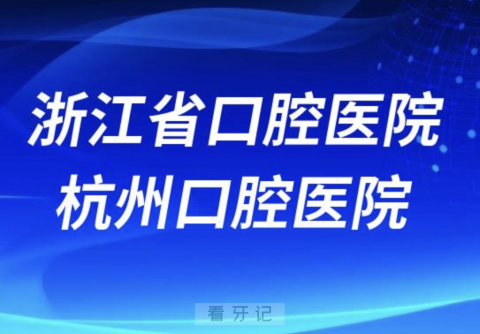 浙江省口腔医院杭州口腔医院哪个最好？