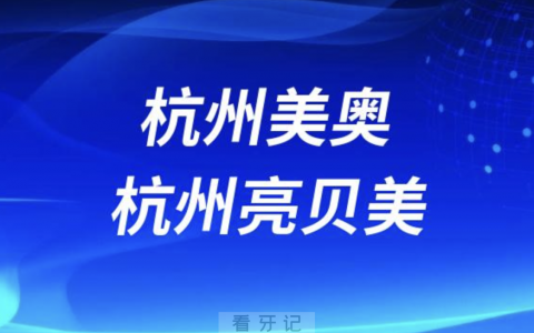 杭州美奥口腔杭州亮贝美口腔哪个更好？