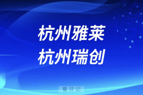 杭州雅莱口腔杭州瑞创口腔哪家更好？