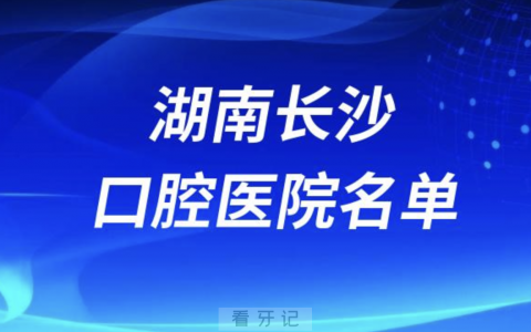 湖南长沙十大口腔排名前十排行榜有哪些？2024最新名单