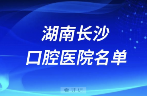 湖南长沙十大口腔排名前十排行榜有哪些？2024最新名单