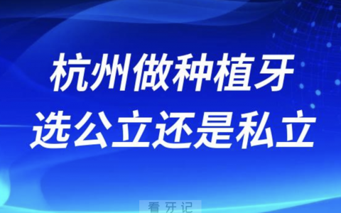 杭州做种植牙选公立还是私立？最新解读来了