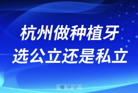 杭州做种植牙选公立还是私立？最新解读来了