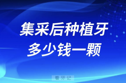 024集采后现在种牙多少钱一颗？附种植牙价格表"