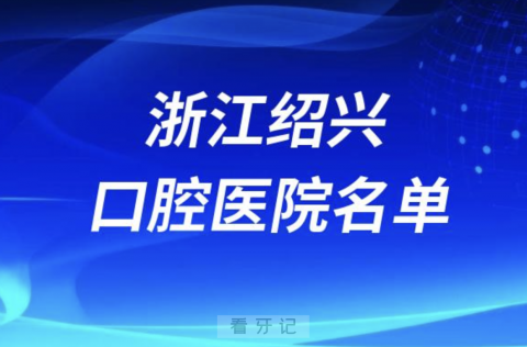 浙江绍兴十大口腔排名前十排行榜有哪些？2024最新名单