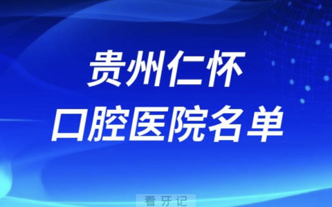 贵州仁怀十大口腔排名前十排行榜有哪些？2024最新名单