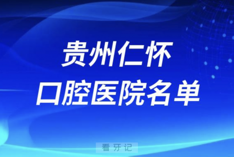 贵州仁怀十大口腔排名前十排行榜有哪些？2024最新名单