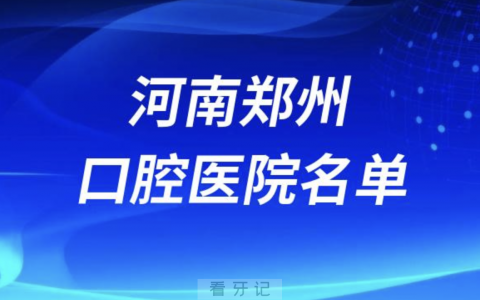 河南郑州十大口腔排名前十排行榜有哪些？2024最新名单