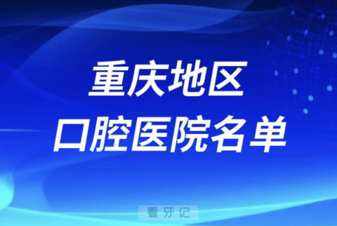 重庆十大口腔排名前十排行榜有哪些？2024最新名单