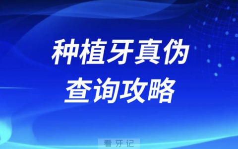 如何鉴定种植牙真假？种植牙真伪查询攻略教程2024