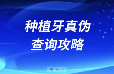 如何鉴定种植牙真假？种植牙真伪查询攻略教程2024