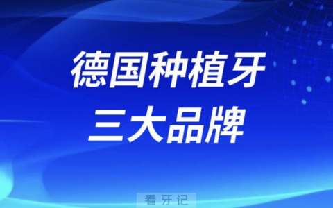 德国种植牙三大品牌哪个最好？最新解读来了