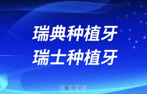 瑞典种植牙和瑞士种植牙哪个更贵？2024种牙价格表来了