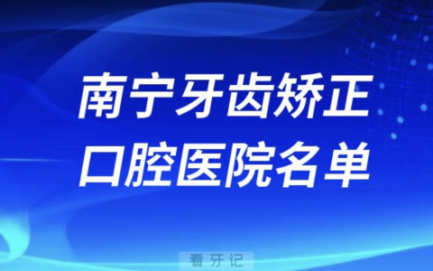南宁牙齿矫正排名前十排行榜有哪些？2024最新名单
