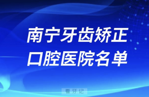 南宁牙齿矫正排名前十排行榜有哪些？2024最新名单