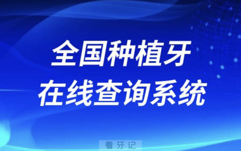 全国种植牙在线查询系统（可查种植牙医生、种植牙价格）