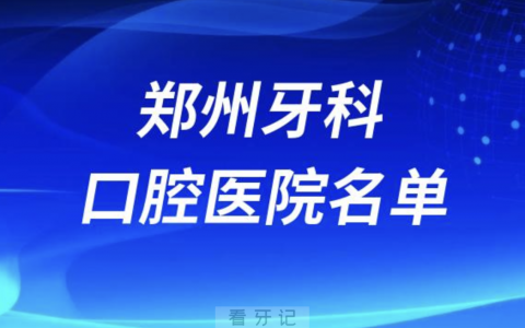 郑州牙科排名前十排行榜有哪些？2024最新名单