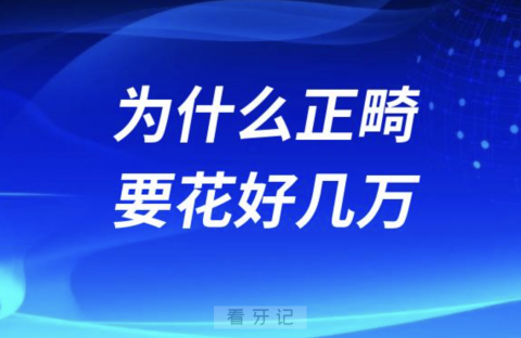 良心牙医告诉你为什么正畸要花好几万咋这么贵呢