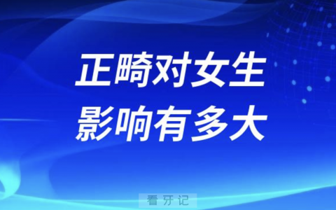 良心牙医告诉你正畸对一个女生影响有多大