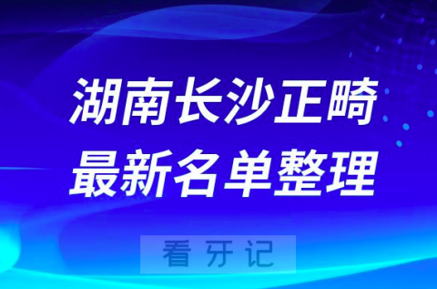 湖南长沙正畸十大口腔排名前十排行榜有哪些？2024最新名单