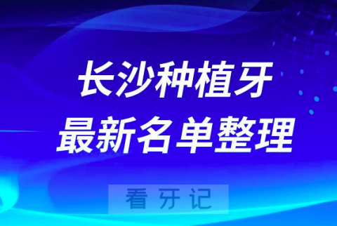 长沙种植牙十大排名前十排行榜有哪些？2024最新名单