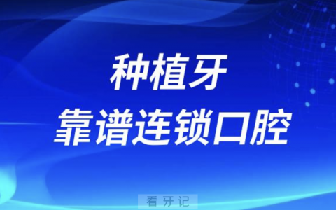 种植牙靠谱连锁口腔前十名单2024