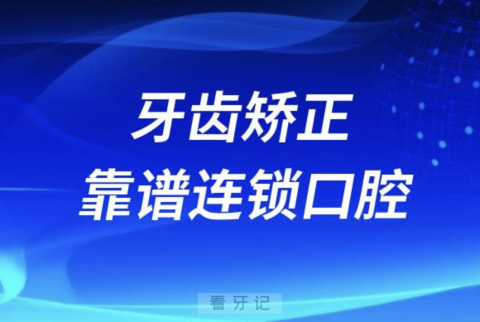 牙齿矫正靠谱连锁口腔前十名单2024