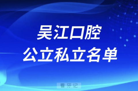吴江口腔排名前十公立私立名单2024年更新