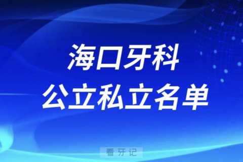 海口口腔排名前十公立私立名单2024年更新