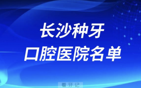 长沙口腔医院哪家好湖南长沙种牙口腔医院名单整理