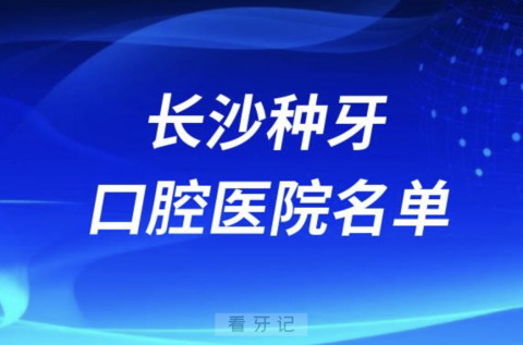 长沙口腔医院哪家好湖南长沙种牙口腔医院名单整理