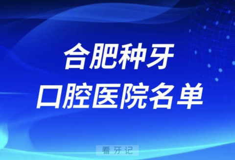 合肥口腔医院排名合肥种植牙口腔医院名单