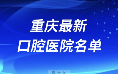 重庆口腔医院排名前十名单（2024民间版）
