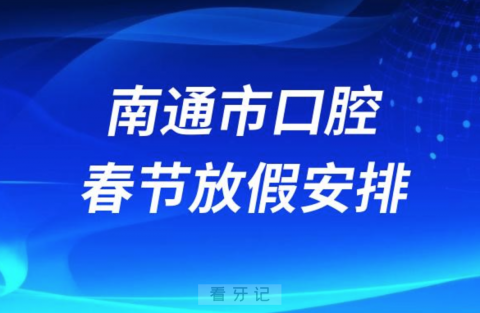 南通市口腔医院2024年春节放假时间出炉