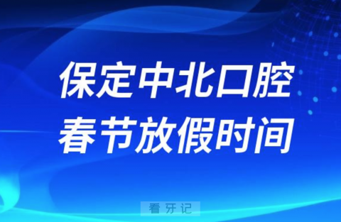 保定中北口腔医院2024年春节放假时间出炉