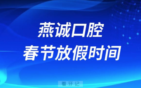 燕诚口腔医院2024年春节放假时间出炉