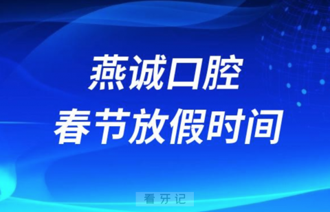 燕诚口腔医院2024年春节放假时间出炉